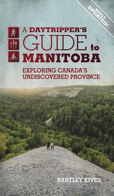 A Daytripper's Guide to Manitoba: Exploring Canada's Undiscovered Provincevolume 3 by Kives, Bartley