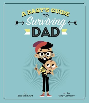 A Baby's Guide to Surviving Dad by Bird, Benjamin