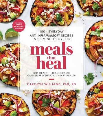 Meals That Heal: 100+ Everyday Anti-Inflammatory Recipes in 30 Minutes or Less by Williams, Carolyn