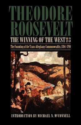 The Winning of the West, Volume 3: The Founding of the Trans-Alleghany Commonwealths, 1784-1790 by Roosevelt, Theodore