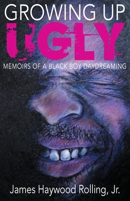 Growing Up Ugly: Memoirs of a Black Boy Daydreaming by Rolling, James, Jr.