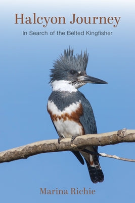 Halcyon Journey: In Search of the Belted Kingfisher by Richie, Marina
