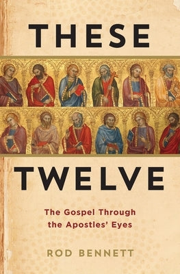 These Twelve: The Gospel Through the Apostles' Eyes by Bennett, Rod