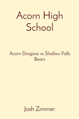 Acorn High School: Acorn Dragons vs Shallow Falls Bears by Zimmer, Josh