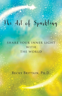 The Art of Sparkling: Share Your Inner Light With the World by Brittain, Becky