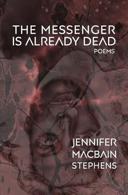 The Messenger is Already Dead: Poems by Macbain-Stephens, Jennifer