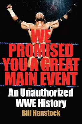 We Promised You a Great Main Event: An Unauthorized Wwe History by Hanstock, Bill