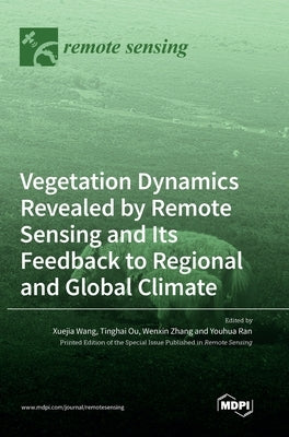 Vegetation Dynamics Revealed by Remote Sensing and Its Feedback to Regional and Global Climate by Wang, Xuejia