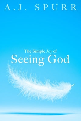 The Simple Joy Of Seeing God by Spurr, A. J.