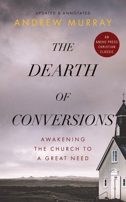 The Dearth of Conversions: Awakening the Church to a Great Need by Murray, Andrew