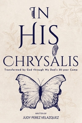 In His Chrysalis: Transformed by God through my Dad's 32-Year Coma by Velazquez, Judy Perez