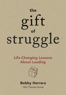 The Gift of Struggle: Life-Changing Lessons about Leading by Herrera, Bobby