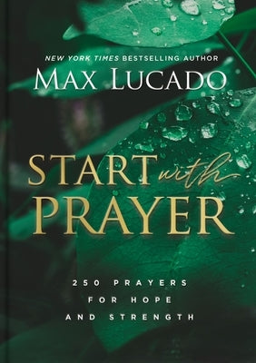 Start with Prayer: 250 Prayers for Hope and Strength by Lucado, Max