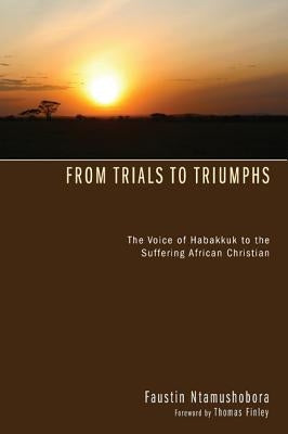 From Trials to Triumphs: The Voice of Habakkuk to the Suffering African Christian by Ntamushobora, Faustin