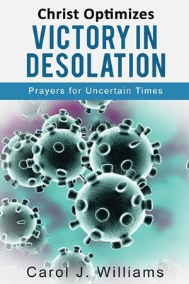Christ Optimizes Victory Over Desolation: Prayers for Uncertain Times by Williams, Carol J.