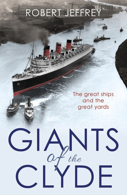 Giants of the Clyde: The Great Ships and the Great Yards by Jeffrey, Robert