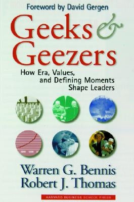 Geeks and Geezers: How Era, Values and Defining Moments Shape Leaders by Bennis, Warren G.