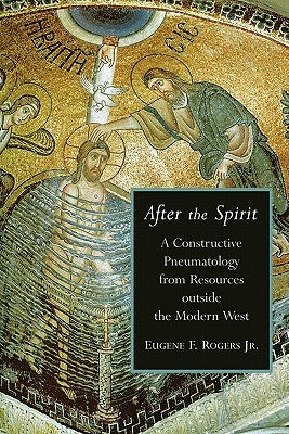 After the Spirit: A Constructive Pneumatology from Resources Outside the Modern West by Rogers, Eugene F.