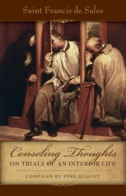 Consoling Thoughts on Trials of an Interior Life, Infirmities of Soul and Body, Etc. by De Sales, St Francis