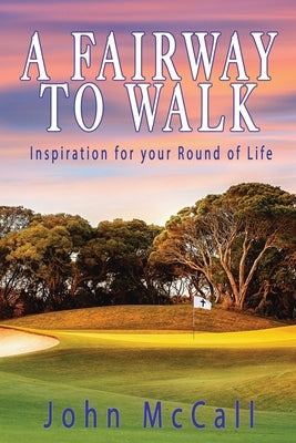 A Fairway to Walk: Inspiration for Your Round of Life by McCall, John
