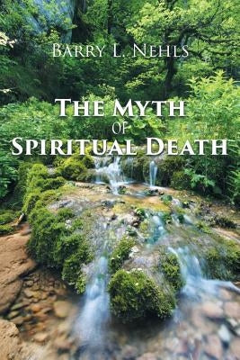 The Myth of Spiritual Death by Nehls, Barry L.