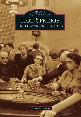 Hot Springs: From Capone to Costello by Raines, Robert K.