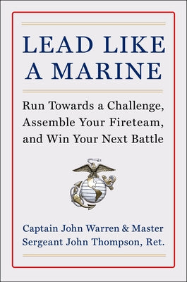 Lead Like a Marine: Run Towards a Challenge, Assemble Your Fireteam, and Win Your Next Battle by Warren, John