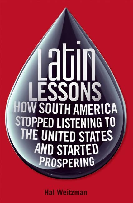 Latin Lessons: How South America Stopped Listening to the United States and Started Prospering by Weitzman, Hal