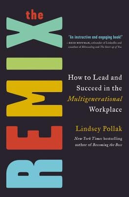 The Remix: How to Lead and Succeed in the Multigenerational Workplace by Pollak, Lindsey