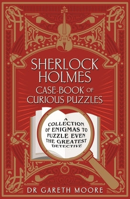 Sherlock Holmes Case-Book of Curious Puzzles: A Collection of Enigmas to Puzzle Even the Greatest Detective by Moore, Gareth