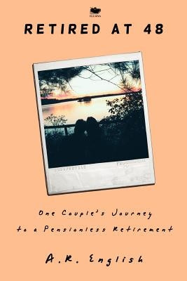 Retired at 48: One Couple's Journey to a Pensionless Retirement by English, A. R.