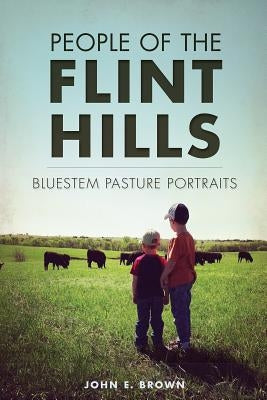 People of the Flint Hills: Bluestem Pasture Portraits by Brown, John E.