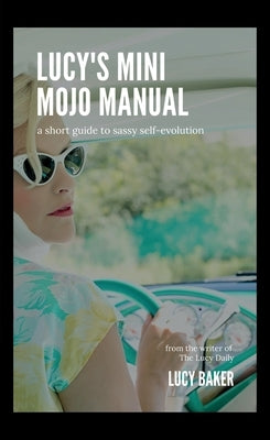 Lucy's Mini Mojo Manual: A Short Guide to Sassy Self-Evolution by Baker, Lucy