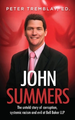 John Summers: The Untold Story of Corruption, Systemic Racism and Evil at Bell Baker LLP by Tremblay, Peter