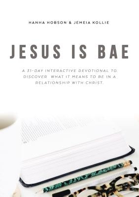 Jesus Is Bae: A 31 Day Interactive Devotional to Discover What It Means to Be in a Relationship with Christ by Hobson, Hanha