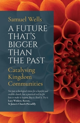 A Future That's Bigger Than the Past: Towards the Renewal of the Church by Wells, Samuel