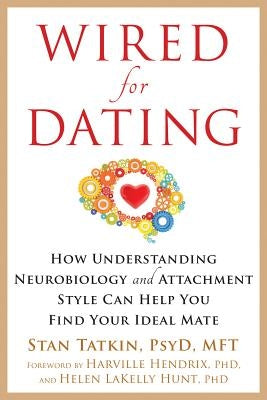 Wired for Dating: How Understanding Neurobiology and Attachment Style Can Help You Find Your Ideal Mate by Tatkin, Stan