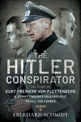 The Hitler Conspirator: The Story of Kurt Freiherr Von Plettenberg and Stauffenberg's Valkyrie Plot to Kill the Fuhrer by Schmidt, Eberhard