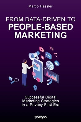 From Data-Driven to People-Based Marketing: Successful Digital Marketing Strategies in a Privacy-First Era by Hassler, Marco