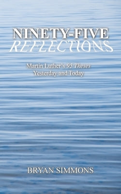 Ninety-Five Reflections: Martin Luther's 95 Theses Yesterday and Today by Simmons, Bryan