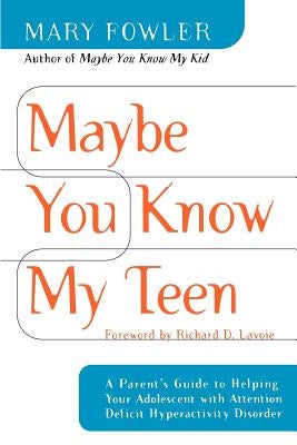 Maybe You Know My Teen: A Parent's Guide to Helping Your Adolescent with Attention Deficit Hyperactivity Disorder by Fowler, Mary