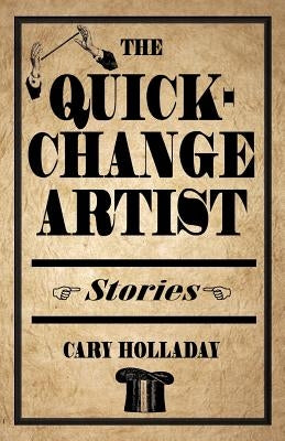 The Quick-Change Artist: Stories by Holladay, Cary