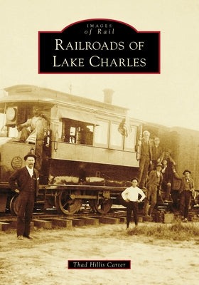 Railroads of Lake Charles by Carter, Thad Hillis