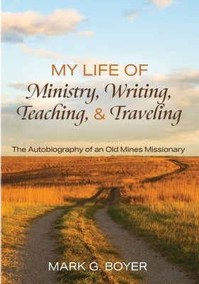 My Life of Ministry, Writing, Teaching, and Traveling by Boyer, Mark G.