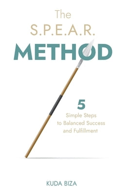 The S.P.E.A.R. Method: 5 Simple Steps to Balanced Success and Fulfillment by Biza, Kuda