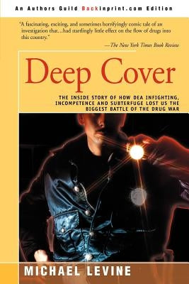 Deep Cover: The Inside Story of How DEA Infighting, Incompetence, and Subterfuge Lost Us the Biggest Battle of the Drug War by Levine, Michael