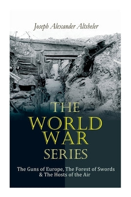 The World War Series: The Guns of Europe, The Forest of Swords & The Hosts of the Air by Altsheler, Joseph Alexander