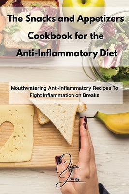 The Snacks and Appetizers Cookbook for the Anti-Inflammatory Diet: Mouthwatering Anti-Inflammatory Recipes To Fight Inflammation on Breaks by Jones, Olga