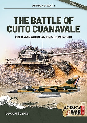 The Battle of Cuito Cuanavale: Cold War Angolan Finale, 1987-1988 by Scholz, Leopold
