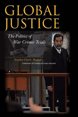 Global Justice: The Politics of War Crimes Trials by Moghalu, Kingsley Chiedu
